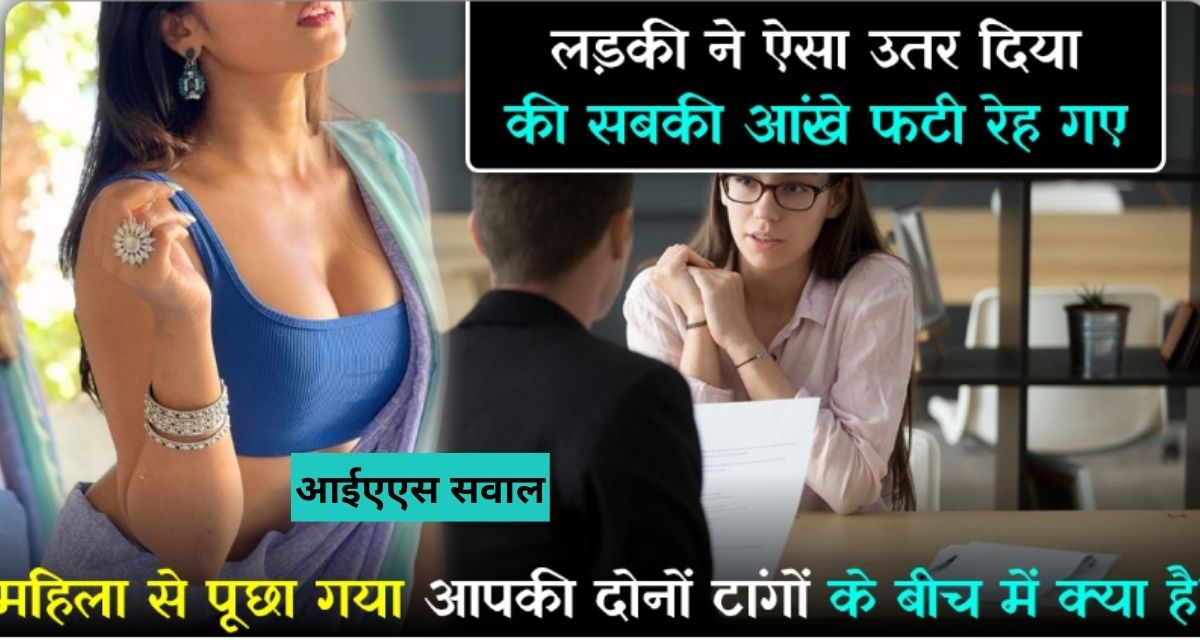 आईएएस सवाल ;महिला से पूछा गया आपकी दोनों टांगो के बिच में क्या है ?